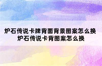 炉石传说卡牌背面背景图案怎么换 炉石传说卡背图案怎么换